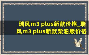 瑞风m3 plus新款价格_瑞风m3 plus新款柴油版价格